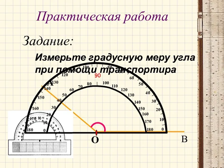 Практическая работа Задание: Измерьте градусную меру угла при помощи транспортира А О В