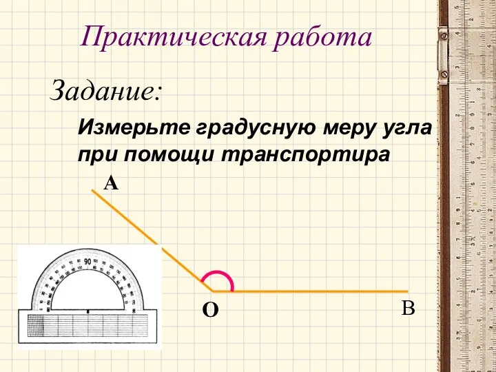Практическая работа Задание: Измерьте градусную меру угла при помощи транспортира А О В
