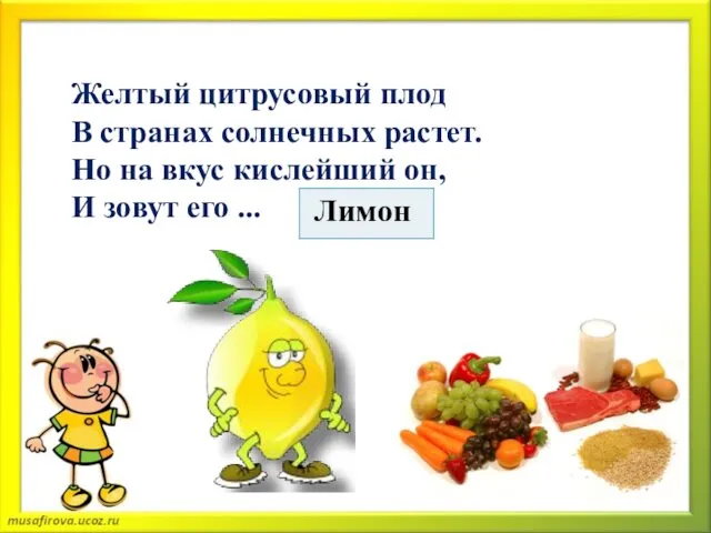 Желтый цитрусовый плод В странах солнечных растет. Но на вкус кислейший он, И зовут его ...