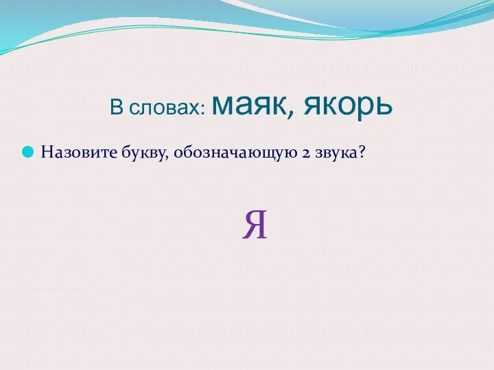 В словах: маяк, якорь Назовите букву, обозначающую 2 звука? Я