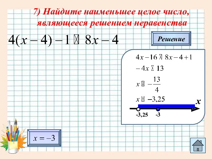 7) Найдите наименьшее целое число, являющееся решением неравенства Решение х -3,25 -3