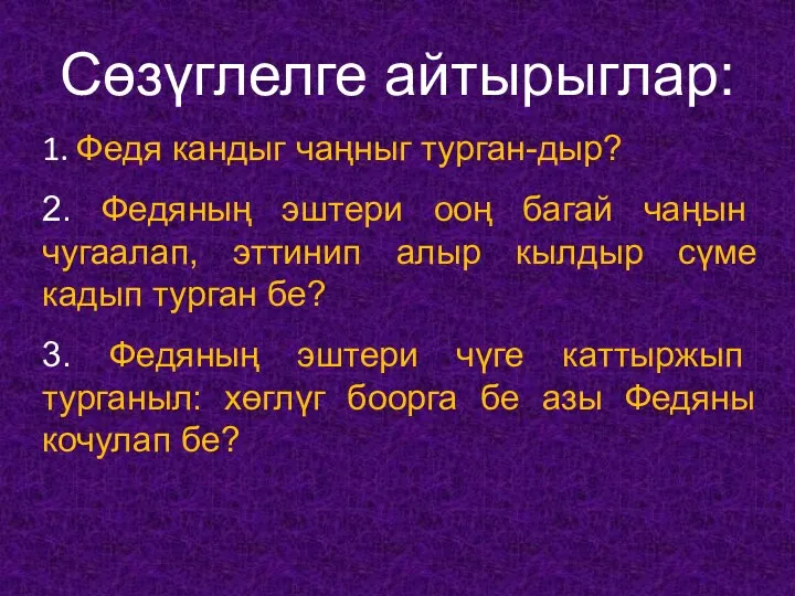 Сөзүглелге айтырыглар: 1. Федя кандыг чаңныг турган-дыр? 2. Федяның эштери