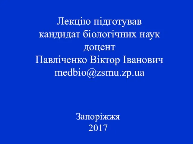 Лекцію підготував кандидат біологічних наук доцент Павліченко Віктор Іванович medbio@zsmu.zp.ua Запоріжжя 2017