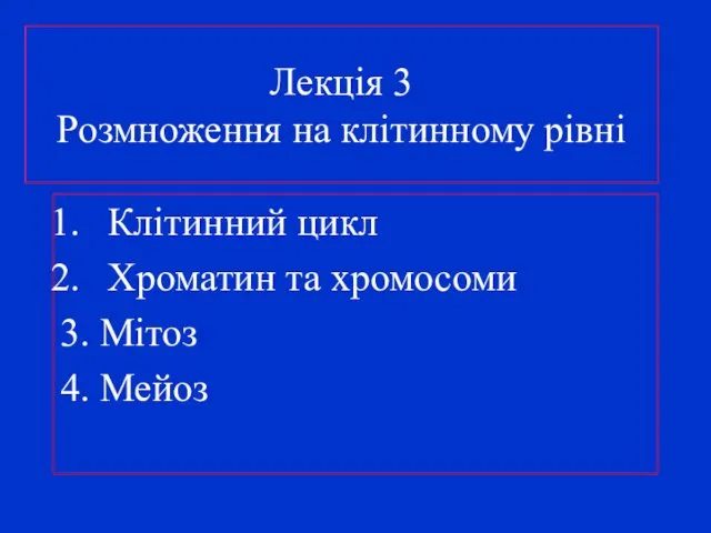 Лекція 3 Розмноження на клітинному рівні Клітинний цикл Хроматин та хромосоми 3. Мітоз 4. Мейоз