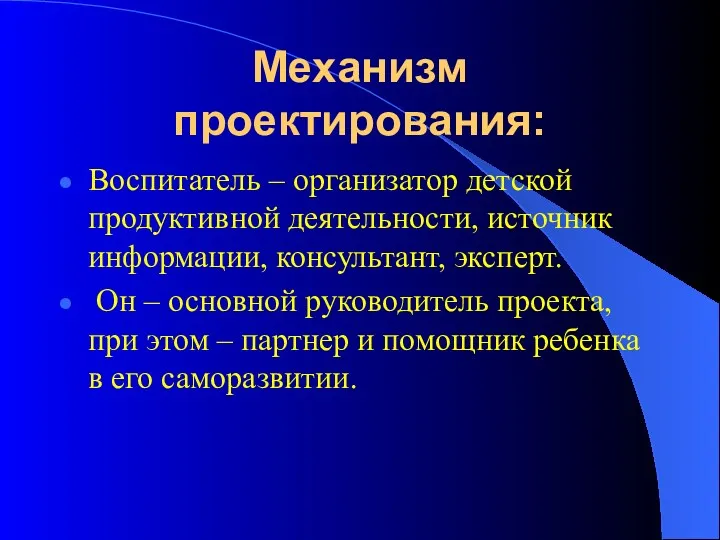 Механизм проектирования: Воспитатель – организатор детской продуктивной деятельности, источник информации, консультант, эксперт. Он