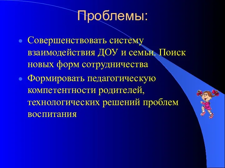 Проблемы: Совершенствовать систему взаимодействия ДОУ и семьи. Поиск новых форм сотрудничества Формировать педагогическую