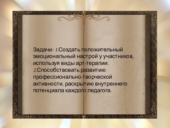 Задачи: 1.Создать положительный эмоциональный настрой у участников, используя виды арт-терапии. 2.Способствовать развитию профессионально-творческой