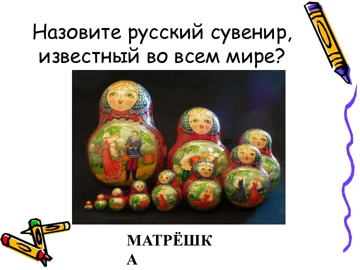 Назовите русский сувенир, известный во всем мире? МАТРЁШКА