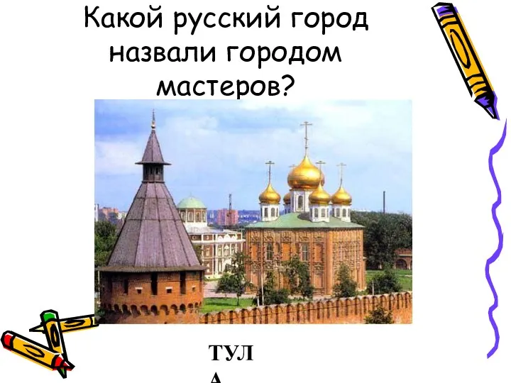 Какой русский город назвали городом мастеров? ТУЛА
