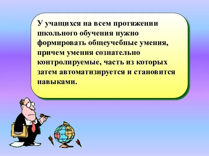 У учащихся на всем протяжении школьного обучения нужно формировать общеучебные