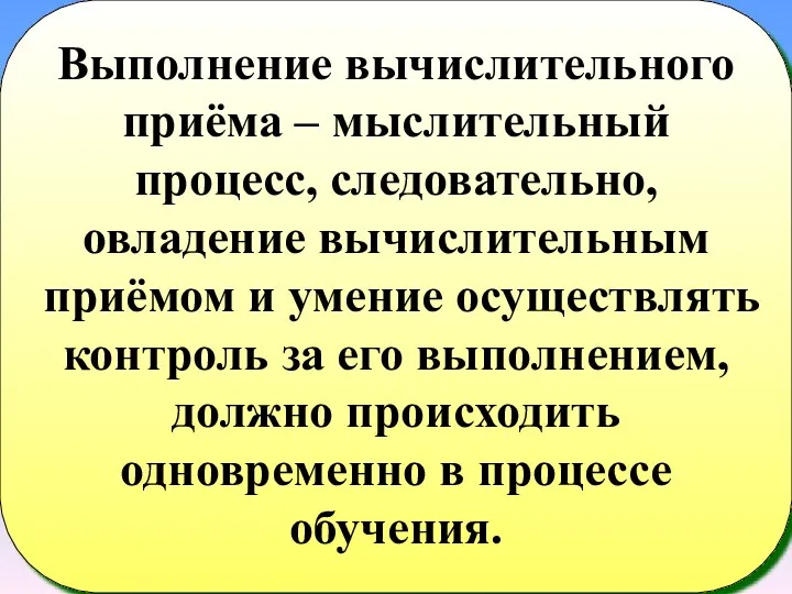 Выполнение вычислительного приёма – мыслительный процесс, следовательно, овладение вычислительным приёмом