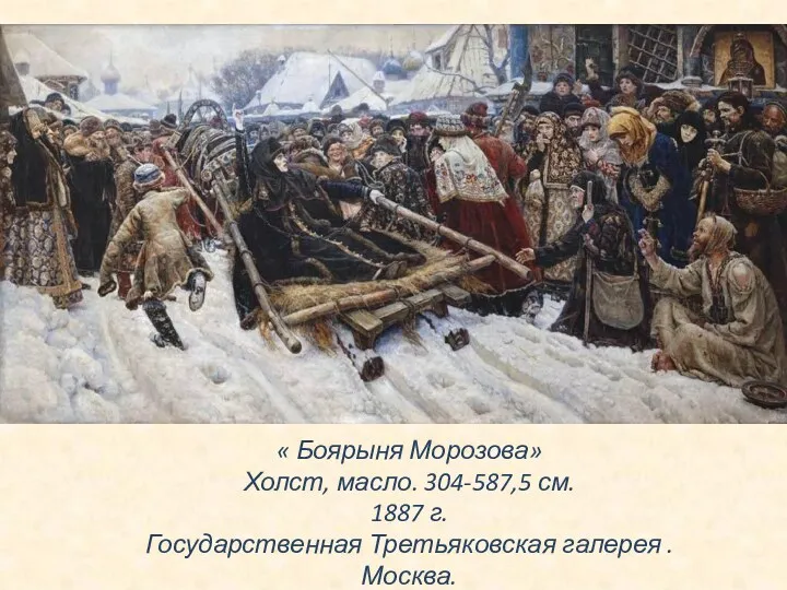 « Боярыня Морозова» Холст, масло. 304-587,5 см. 1887 г. Государственная Третьяковская галерея . Москва.