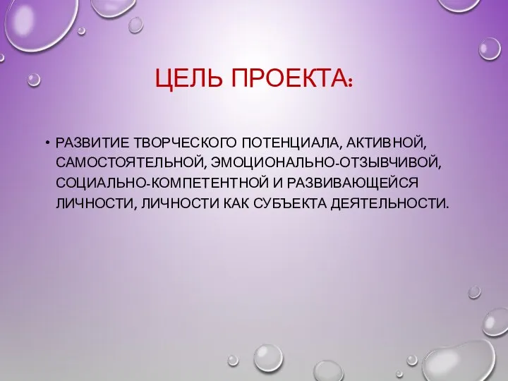 Цель проекта: развитие творческого потенциала, активной, самостоятельной, эмоционально-отзывчивой, социально-компетентной и развивающейся личности, личности как субъекта деятельности.