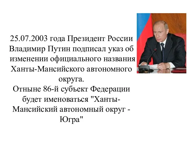 25.07.2003 года Президент России Владимир Путин подписал указ об изменении официального названия Ханты-Мансийского