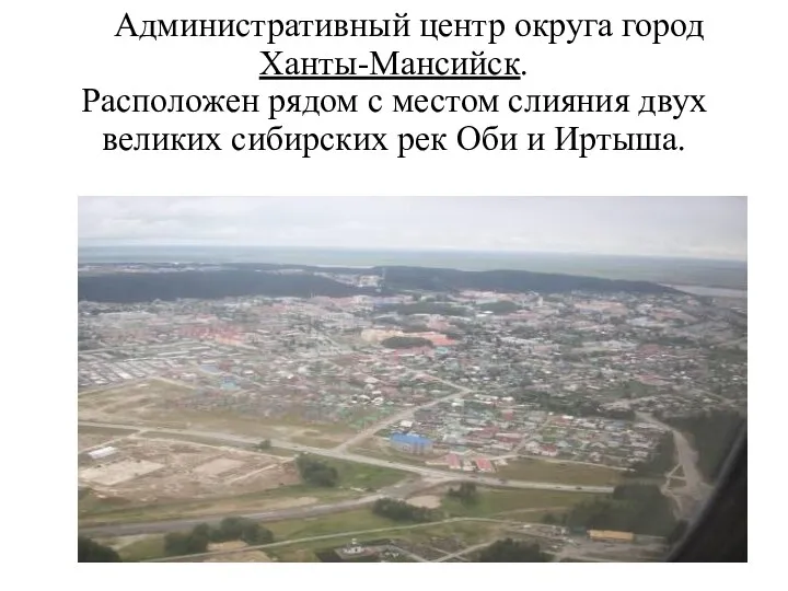 Административный центр округа город Ханты-Мансийск. Расположен рядом с местом слияния двух великих сибирских