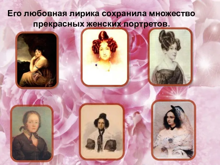 Его любовная лирика сохранила множество прекрасных женских портретов.