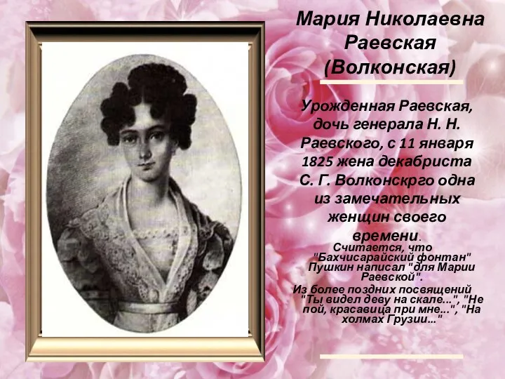 Мария Николаевна Раевская (Волконская) Считается, что "Бахчисарайский фонтан" Пушкин написал "для Марии Раевской".