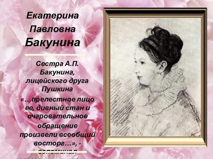 Сестра А.П. Бакунина, лицейского друга Пушкина «…прелестное лицо ее, дивный