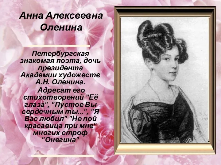 Анна Алексеевна Оленина Петербургская знакомая поэта, дочь президента Академии художеств А.Н. Оленина. Адресат