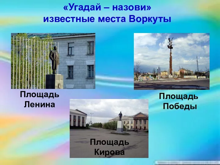 Площадь Ленина Площадь Кирова Площадь Победы «Угадай – назови» известные места Воркуты