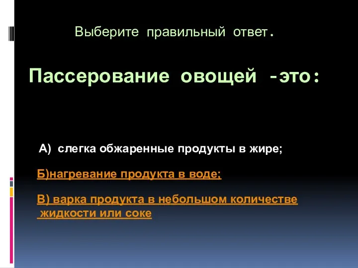 Выберите правильный ответ. Пассерование овощей -это: А) слегка обжаренные продукты