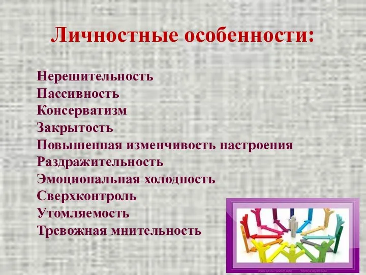 Личностные особенности: Нерешительность Пассивность Консерватизм Закрытость Повышенная изменчивость настроения Раздражительность Эмоциональная холодность Сверхконтроль Утомляемость Тревожная мнительность