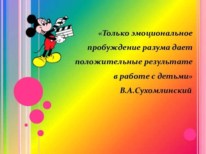 «Только эмоциональное пробуждение разума дает положительные результате в работе с детьми» В.А.Сухомлинский.