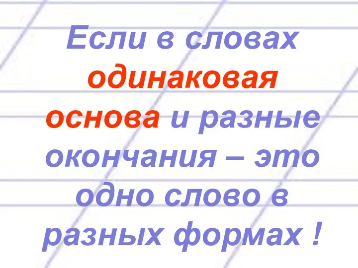 Если в словах одинаковая основа и разные окончания – это одно слово в разных формах !