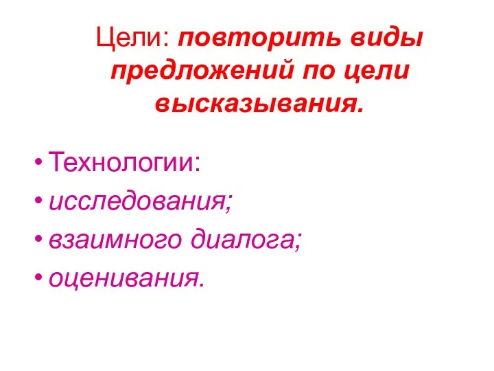 Цели: повторить виды предложений по цели высказывания. Технологии: исследования; взаимного диалога; оценивания.