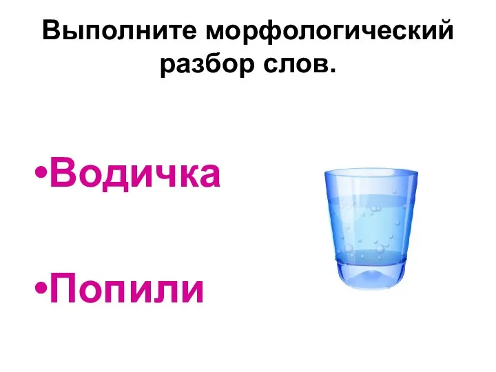 Выполните морфологический разбор слов. Водичка Попили