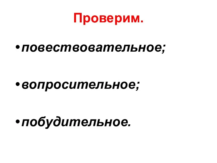 Проверим. повествовательное; вопросительное; побудительное.