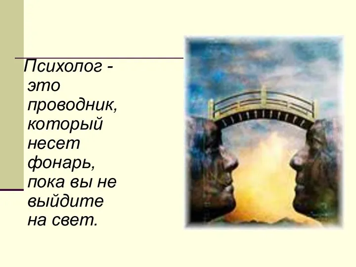 Психолог - это проводник, который несет фонарь, пока вы не выйдите на свет.