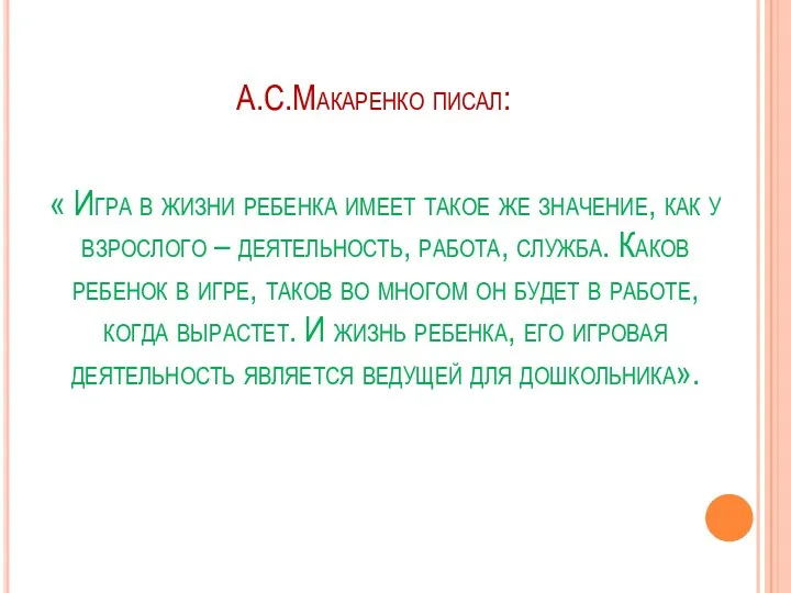 А.С.Макаренко писал: « Игра в жизни ребенка имеет такое же