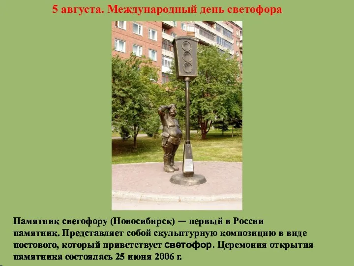 5 августа. Международный день светофора Памятник светофору (Новосибирск) — первый в России памятник.