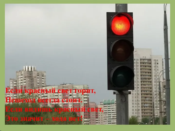 Если красный свет горит, Пешеход всегда стоит. Если видишь красный свет, Это значит – хода нет!