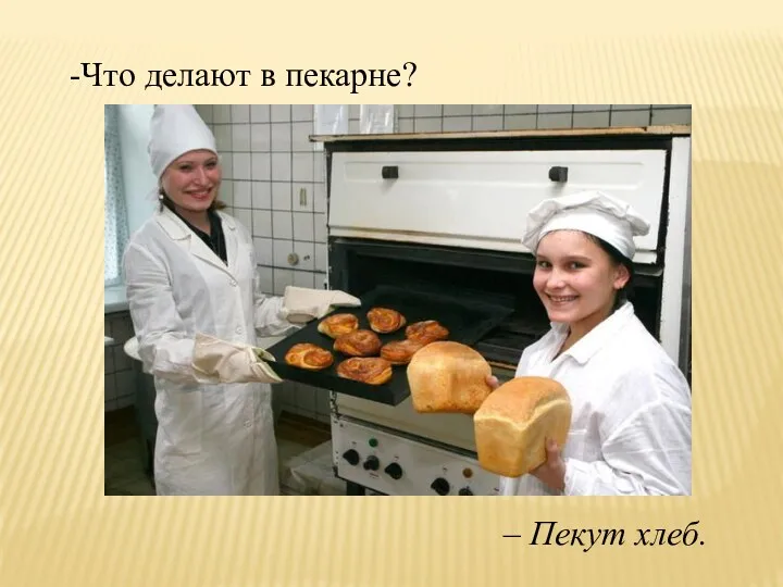 Что делают в пекарне? – Пекут хлеб.