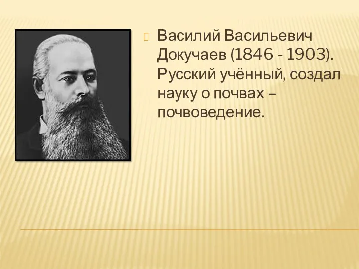 Василий Васильевич Докучаев (1846 - 1903). Русский учённый, создал науку о почвах – почвоведение.