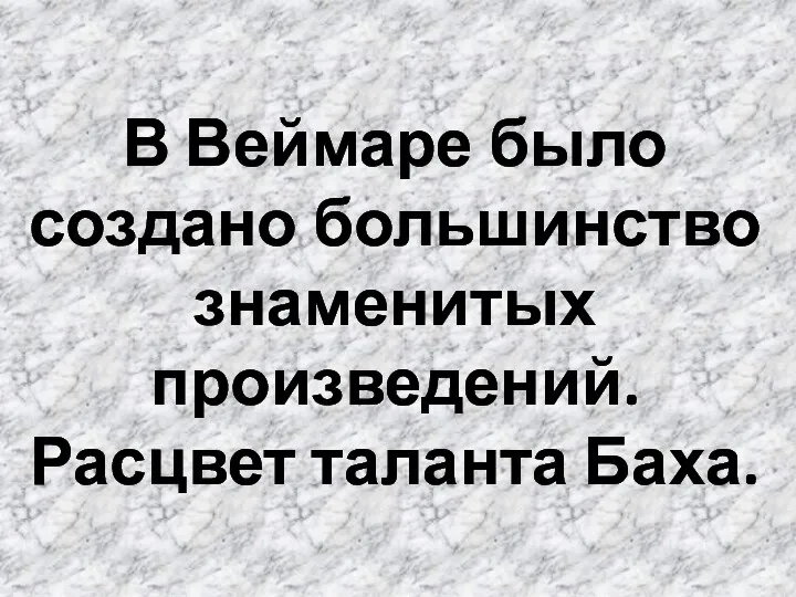 В Веймаре было создано большинство знаменитых произведений. Расцвет таланта Баха.