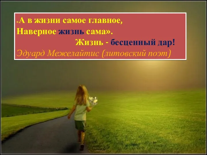 «А в жизни самое главное, Наверное жизнь сама». Жизнь - бесценный дар! Эдуард Межелайтис (литовский поэт)