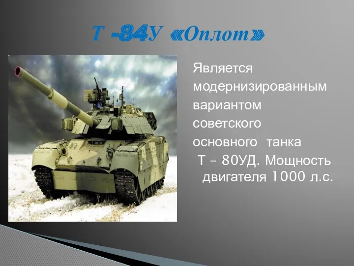 Является модернизированным вариантом советского основного танка Т – 80УД. Мощность двигателя 1000 л.с. Т -84У «Оплот»