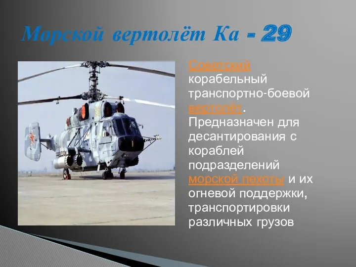 Советский корабельный транспортно-боевой вертолёт. Предназначен для десантирования с кораблей подразделений
