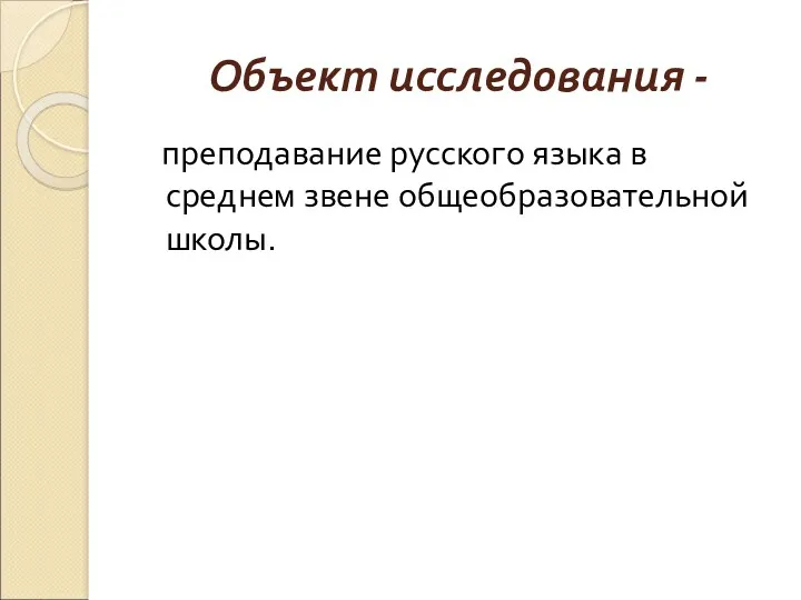 Объект исследования - преподавание русского языка в среднем звене общеобразовательной школы.