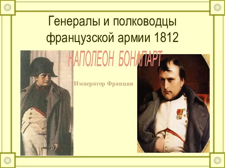 Генералы и полководцы французской армии 1812 НАПОЛЕОН БОНАПАРТ Император Франции