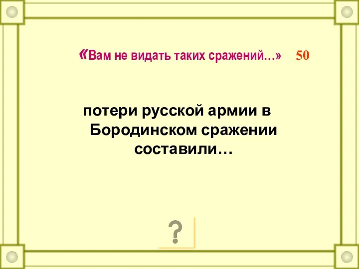 «Вам не видать таких сражений…» 50 потери русской армии в Бородинском сражении составили…