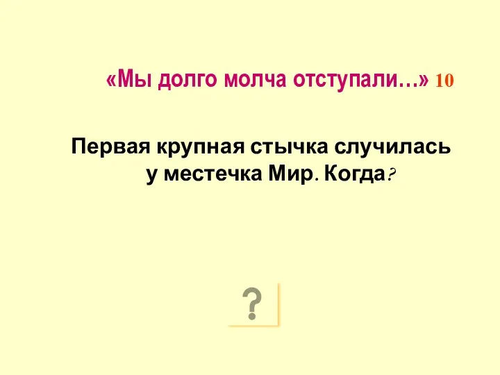 «Мы долго молча отступали…» 10 Первая крупная стычка случилась у местечка Мир. Когда?