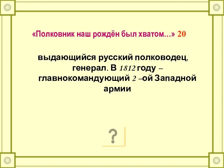 «Полковник наш рождён был хватом…» 20 выдающийся русский полководец, генерал. В 1812 году