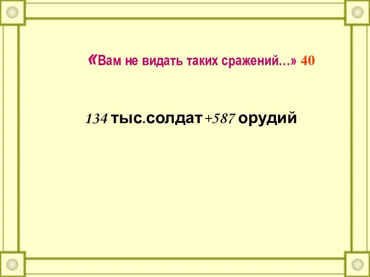 «Вам не видать таких сражений…» 40 134 тыс.солдат+587 орудий