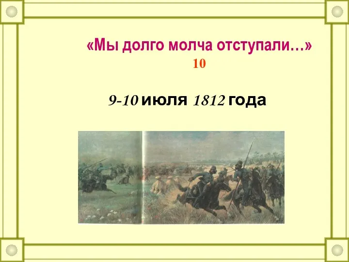 «Мы долго молча отступали…» 10 9-10 июля 1812 года