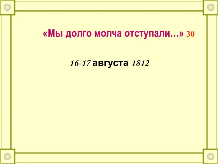 «Мы долго молча отступали…» 30 16-17 августа 1812