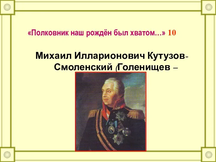 «Полковник наш рождён был хватом…» 10 Михаил Илларионович Кутузов- Смоленский (Голенищев –Кутузов)